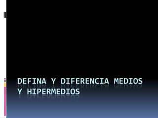 Defina y diferencia medios y hipermedios 