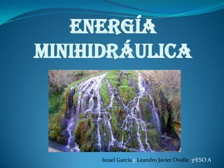 Energía minihidráulica Israel García y Leandro Javier Ovalle  3ºESO A   