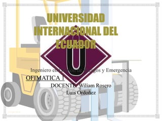 23/04/2014 Ofimatica 1
Ingeniero en Gestión de Riesgos y Emergencia
OFIMATICA 1
DOCENTE: Wiliam Rosero
Luis Ordoñez
 