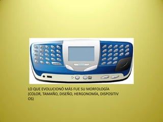 LO QUE EVOLUCIONÓ MÁS FUE SU MORFOLOGÍA
(COLOR, TAMAÑO, DISEÑO, HERGONOMÍA, DISPOSITIV
OS)
 