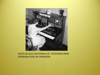 ANTES DE QUE EXISTIERAN LOS TELÉFONOS ERAN
ATENDIDAS POR UN OPERADOR.
 