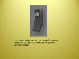 EL TELÉFONO MÓVIL IMPLICA QUE LOS TELÉFONOS NO
TIENEN QUE ESTAR NECESARIAMENTE CONECTADOS
ENTRE POR CABLES.
 