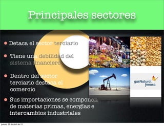 Principales sectores
Detaca el sector terciario
Tiene una debilidad del
sistema ﬁnanciero
Dentro del sector
terciario destaca el
comercio
Sus importaciones se componen
de materias primas, energías e
intercambios industriales
jueves, 25 de abril de 13
 
