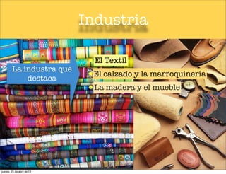 Industria
El Textil
El calzado y la marroquinería
La madera y el mueble
La industra que
destaca
jueves, 25 de abril de 13
 