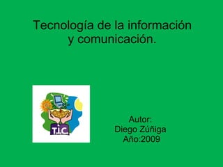 Tecnología de la información y comunicación. Autor: Diego Zúñiga Año:2009 