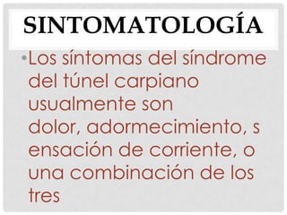 SINTOMATOLOGÍA
•Los síntomas del síndrome
del túnel carpiano
usualmente son
dolor, adormecimiento, s
ensación de corriente, o
una combinación de los
tres
 