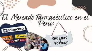 El Mercado Farmacéutico en el
Perú:
CADENAS
Y
BOTICAS
 