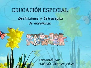 EDUCACIóN ESPECIAL
  Definiciones y Estrategias
        de enseñanza




             Preparado por:
             Yolanda Vázquez Alicea
 