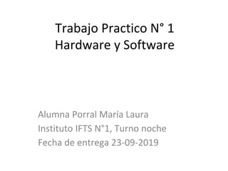 Trabajo Practico N° 1
Hardware y Software
Alumna Porral María Laura
Instituto IFTS N°1, Turno noche
Fecha de entrega 23-09-2019
 