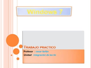 Trabajo practico  Profesor  : cesar farfán Unidad:  integración de las tic  Windows 7 