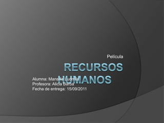 Recursos humanos Película Alumna: Mansilla LudmilaProfesora: Alicia Barba Fecha de entrega: 15/09/2011 