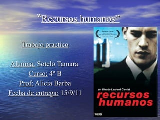 Trabajo practico Alumna:  Sotelo Tamara  Curso:  4º B Prof:  Alicia Barba Fecha de entrega:  15/9/11 “ Recursos humanos” 