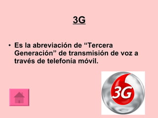 3G Es la abreviación de “Tercera Generación” de transmisión de voz a través de telefonía móvil. 