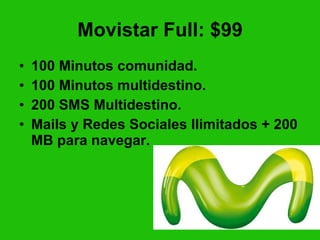 Movistar Full: $99 100 Minutos comunidad. 100 Minutos multidestino. 200 SMS Multidestino. Mails y Redes Sociales Ilimitados + 200 MB para navegar. 
