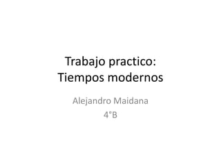 Trabajo practico:
Tiempos modernos
  Alejandro Maidana
         4°B
 