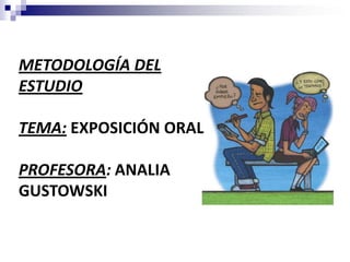 METODOLOGÍA DEL
ESTUDIO

TEMA: EXPOSICIÓN ORAL

PROFESORA: ANALIA
GUSTOWSKI
    1
 