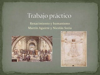 Renacimiento y humanismo
Martín Aguirre y Nicolás Soria
 