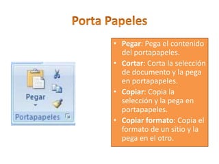 • Pegar: Pega el contenido
del portapapeles.
• Cortar: Corta la selección
de documento y la pega
en portapapeles.
• Copiar: Copia la
selección y la pega en
portapapeles.
• Copiar formato: Copia el
formato de un sitio y la
pega en el otro.
 