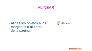 ALINEAR
•Alinea los objetos a los
márgenes o al borde
de la pagina.
 