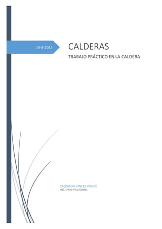14-8-2015 CALDERAS
TRABAJO PRÁCTICO EN LA CALDERA
SALOMON VINCES PONCE
ING. EFREN PICO GOMEZ
 