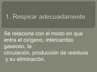 Se relaciona con el modo en que
entra el oxígeno, intercambio
gaseoso, la
circulación, producción de residuos
y su eliminación.
 
