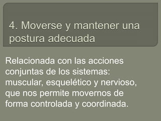 Relacionada con las acciones
conjuntas de los sistemas:
muscular, esquelético y nervioso,
que nos permite movernos de
forma controlada y coordinada.
 