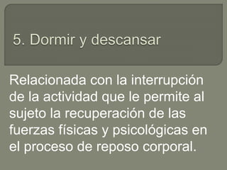 Relacionada con la interrupción
de la actividad que le permite al
sujeto la recuperación de las
fuerzas físicas y psicológicas en
el proceso de reposo corporal.
 