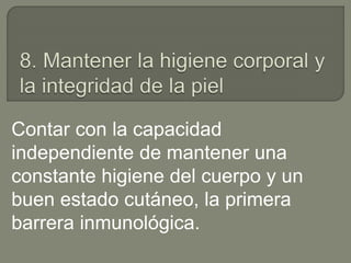 Contar con la capacidad
independiente de mantener una
constante higiene del cuerpo y un
buen estado cutáneo, la primera
barrera inmunológica.
 