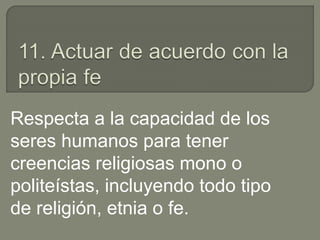 Respecta a la capacidad de los
seres humanos para tener
creencias religiosas mono o
politeístas, incluyendo todo tipo
de religión, etnia o fe.
 