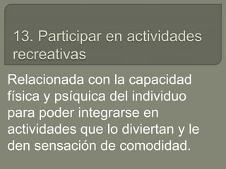 Relacionada con la capacidad
física y psíquica del individuo
para poder integrarse en
actividades que lo diviertan y le
den sensación de comodidad.
 