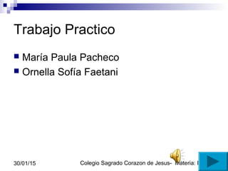 Colegio Sagrado Corazon de Jesus- Materia: Informatica30/01/15
Trabajo Practico
 María Paula Pacheco
 Ornella Sofía Faetani
 