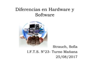 Diferencias en Hardware y
Software
Strauch, Sofía
I.F.T.S. N°23- Turno Mañana
25/08/2017
 