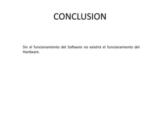 CONCLUSION
Sin el funcionamiento del Software no existirá el funcionamiento del
Hardware.
 