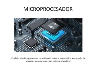 MICROPROCESADOR
Es el circuito integrado mas complejo del sistema informático, encargado de
ejecutar los programas del sistema operativo.
 