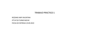 TRABAJO PRACTICO 1
REZZANO AMY VALENTINA
IFTS N°20 TURNO NOCHE
FECHA DE ENTREGA 19-09-2019
 