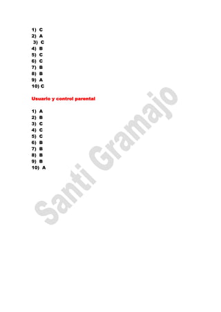 1) C
2) A
3) C
4) B
5) C
6) C
7) B
8) B
9) A
10) C

Usuario y control parental

1) A
2) B
3) C
4) C
5) C
6) B
7) B
8) B
9) B
10) A
 