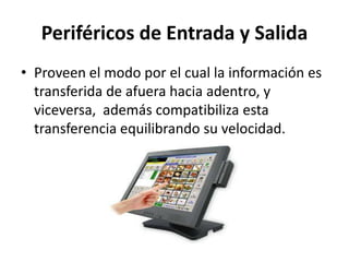 Periféricos de Entrada y Salida
• Proveen el modo por el cual la información es
transferida de afuera hacia adentro, y
viceversa, además compatibiliza esta
transferencia equilibrando su velocidad.
 