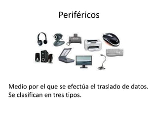 Periféricos
Medio por el que se efectúa el traslado de datos.
Se clasifican en tres tipos.
 
