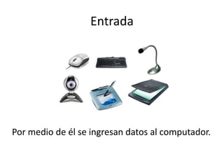 Entrada
Por medio de él se ingresan datos al computador.
 