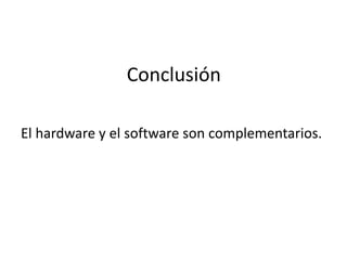 Conclusión
El hardware y el software son complementarios.
 