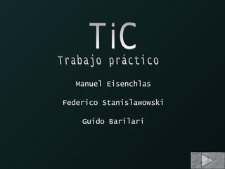 Manuel Eisenchlas Federico Stanislawowski Guido Barilari TiC Trabajo práctico 