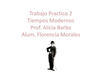 Trabajo Practico 2
  Tiempos Modernos
   Prof. Alicia Barba
Alum. Florencia Morales
 