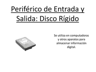 Periférico de Entrada y
Salida: Disco Rígido
Se utiliza en computadoras
y otros aparatos para
almacenar información
digital.
 