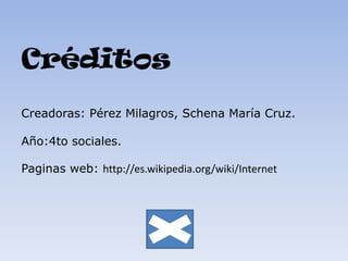 CréditosCreadoras: Pérez Milagros, Schena María Cruz.Año:4to sociales.Paginas web: http://es.wikipedia.org/wiki/Internet,[object Object]