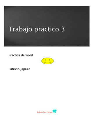 Trabajo practico 3


Practica de word



Patricio Japaze




                   Colegio San Patricio
 