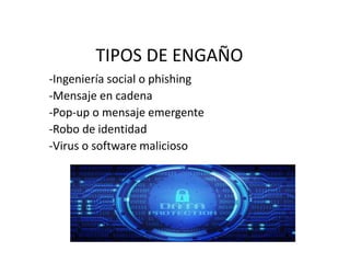 TIPOS DE ENGAÑO
-Ingeniería social o phishing
-Mensaje en cadena
-Pop-up o mensaje emergente
-Robo de identidad
-Virus o software malicioso
 