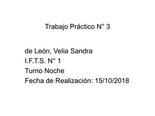 Trabajo Práctico N° 3
de León, Velia Sandra
I.F.T.S. N° 1
Turno Noche
Fecha de Realización: 15/10/2018
 