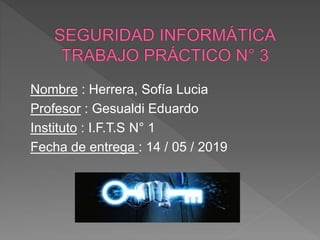 Nombre : Herrera, Sofía Lucia
Profesor : Gesualdi Eduardo
Instituto : I.F.T.S N° 1
Fecha de entrega : 14 / 05 / 2019
 