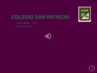 COLEGIO SAN PATRICIO
 SEGUNDO      2012
 SOL CISINT




                       1
 