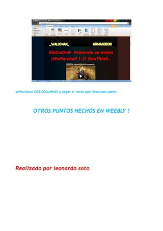 seleccionar DOS COLUMNAS y pegar el texto que deseamos poner..




          OTROS PUNTOS HECHOS EN WEEBLY !




Realizado por leonardo soto
 